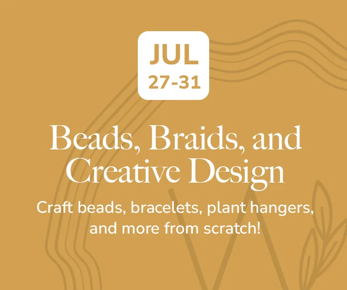 Beads, Braids, and Creative Design, July 27 to 31: craft beads, bracelets, plant hangers, and more from scratch.